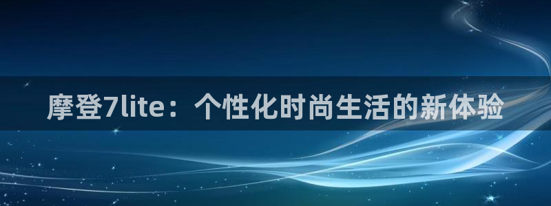 OB视讯电子娱乐官网下载：摩登7lite：个性化时尚生活的新体验