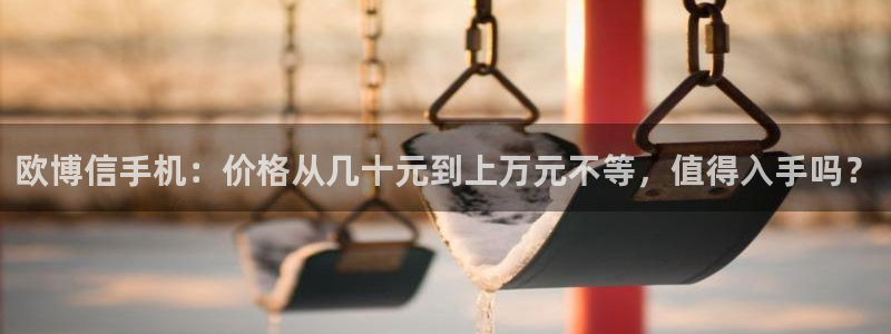 OB视讯体育1招商：欧博信手机：价格从几十元到上万元不等，值得入手吗？