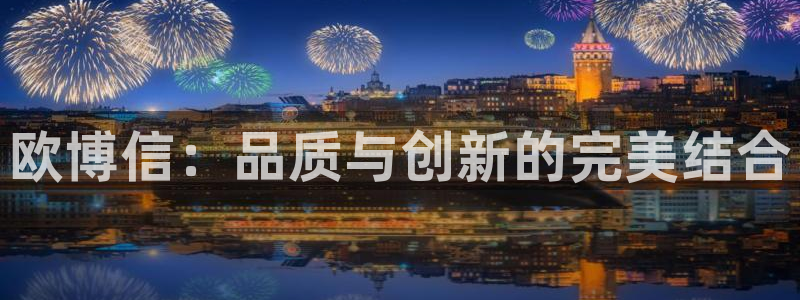 OB视讯注册登录入口：欧博信：品质与创新的完美结合