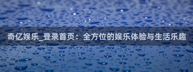 OB视讯平台官方网站：奇亿娱乐_登录首页：全方位的娱乐体验与生活乐趣