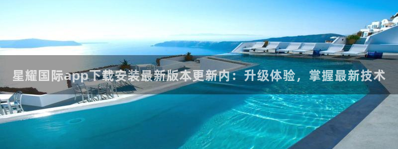OB视讯手机客户端下载安装：星耀国际app下载安装最新版本更新内：升级体验，掌握