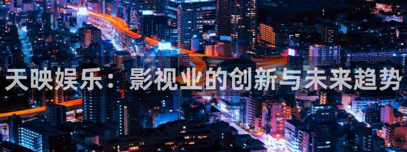 OB视讯平台链接：天映娱乐：影视业的创新与未来趋势