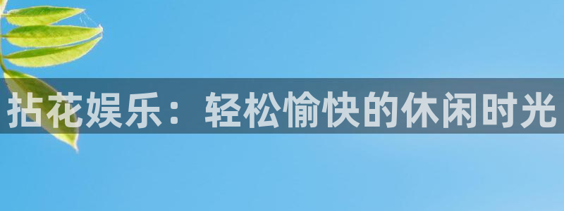 OB视讯平台总代理：拈花娱乐：轻松愉快的休闲时光