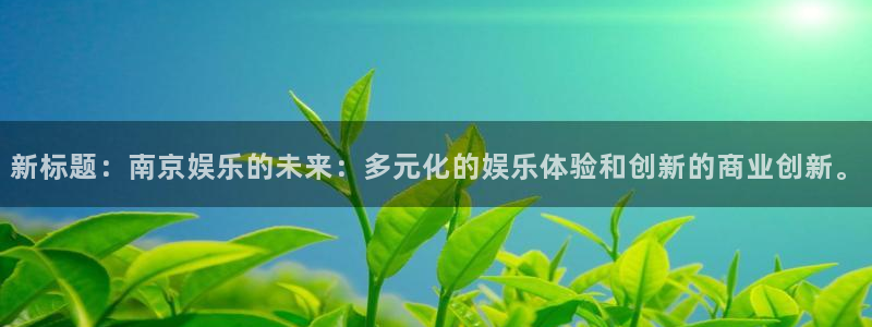 OB视讯体育3：新标题：南京娱乐的未来：多元化的娱乐体验和创新的商业创新。