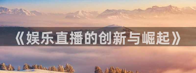 OB视讯平台：《娱乐直播的创新与崛起》