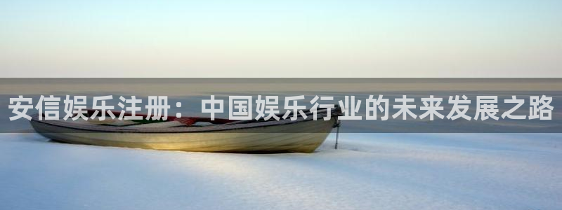 OB视讯体育凯捷登陆：安信娱乐注册：中国娱乐行业的未来发展之路