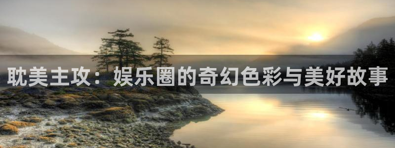 OB视讯体育注册：耽美主攻：娱乐圈的奇幻色彩与美好故事